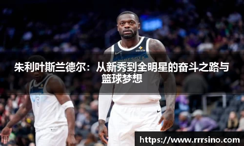 朱利叶斯兰德尔：从新秀到全明星的奋斗之路与篮球梦想