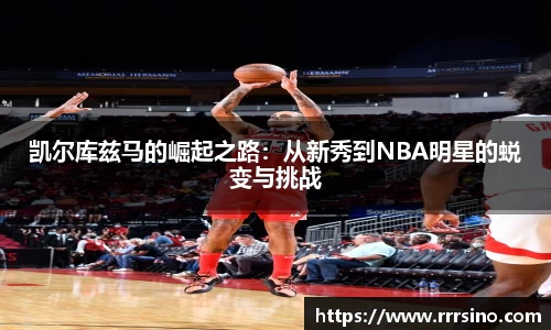 凯尔库兹马的崛起之路：从新秀到NBA明星的蜕变与挑战