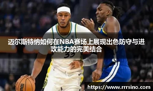 迈尔斯特纳如何在NBA赛场上展现出色防守与进攻能力的完美结合