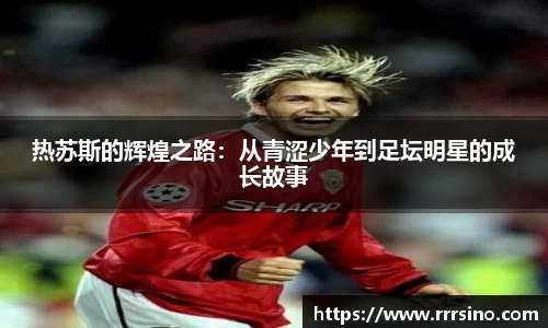 热苏斯的辉煌之路：从青涩少年到足坛明星的成长故事