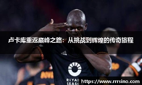 卢卡库重返巅峰之路：从挑战到辉煌的传奇旅程